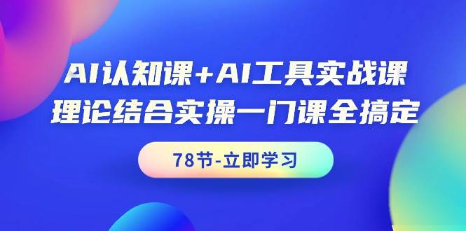 AI认知课+AI工具实战课，理论结合实操一门课全搞定（78节课）凯哥轻创网-网创项目资源站-副业项目-创业项目-搞钱项目凯哥轻创网