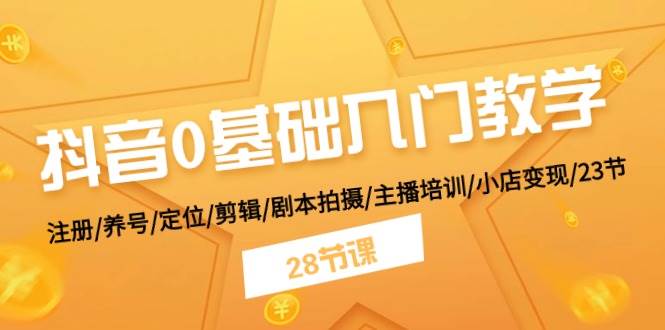 抖音0基础入门教学 注册/养号/定位/剪辑/剧本拍摄/主播培训/小店变现/28节凯哥轻创网-网创项目资源站-副业项目-创业项目-搞钱项目凯哥轻创网