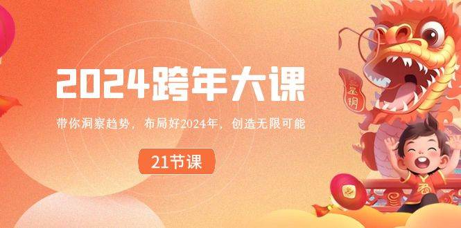 2024 跨年大课，带你洞察趋势，布局好2024年，创造无限可能凯哥轻创网-网创项目资源站-副业项目-创业项目-搞钱项目凯哥轻创网