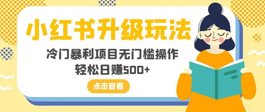 小红书升级玩法，冷门暴利项目无门槛操作，轻松日赚500+凯哥轻创网-网创项目资源站-副业项目-创业项目-搞钱项目凯哥轻创网