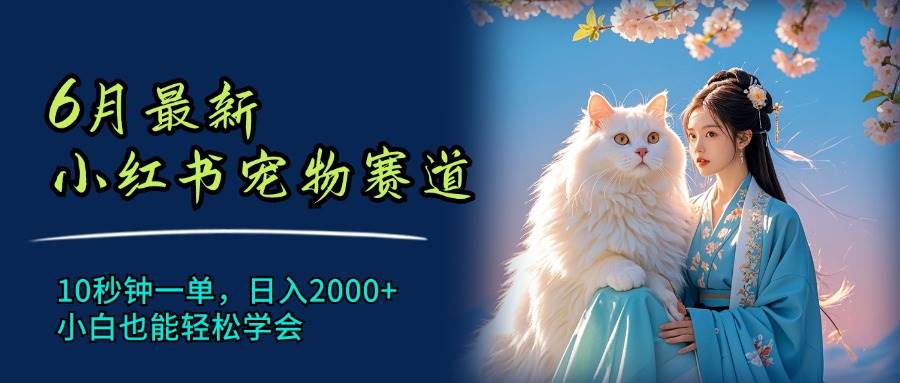 6月最新小红书宠物赛道，10秒钟一单，日入2000+，小白也能轻松学会凯哥轻创网-网创项目资源站-副业项目-创业项目-搞钱项目凯哥轻创网