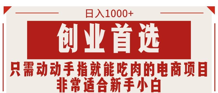 只需动动手指就能吃肉的电商项目，日入1000+，创业首选，非常适合新手小白凯哥轻创网-网创项目资源站-副业项目-创业项目-搞钱项目凯哥轻创网