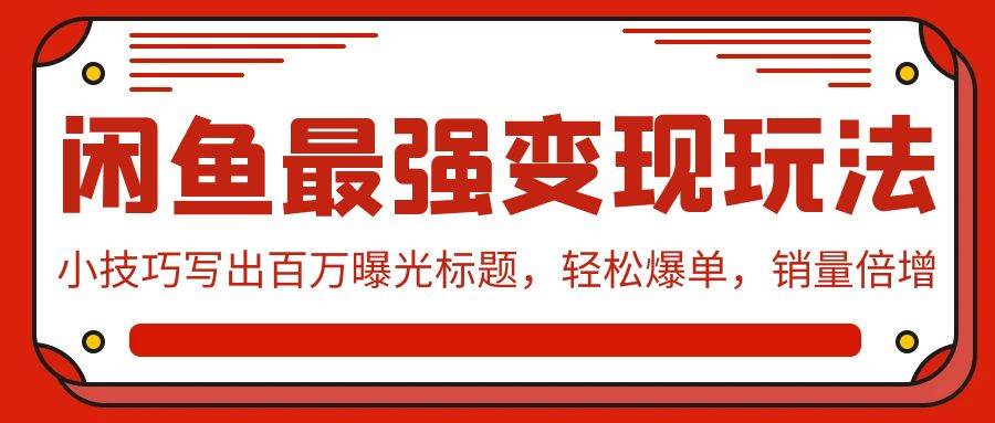 闲鱼最强变现玩法：小技巧写出百万曝光标题，轻松爆单，销量倍增凯哥轻创网-网创项目资源站-副业项目-创业项目-搞钱项目凯哥轻创网