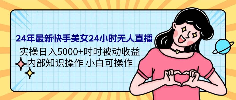 24年最新快手美女24小时无人直播 实操日入5000+时时被动收益 内部知识操…凯哥轻创网-网创项目资源站-副业项目-创业项目-搞钱项目凯哥轻创网