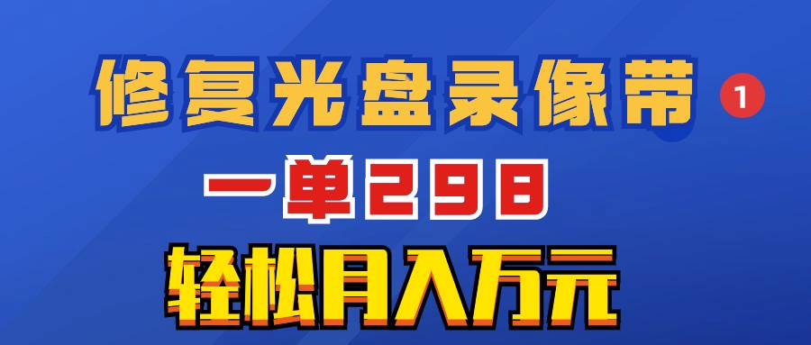 超冷门项目：修复光盘录像带，一单298，轻松月入万元凯哥轻创网-网创项目资源站-副业项目-创业项目-搞钱项目凯哥轻创网