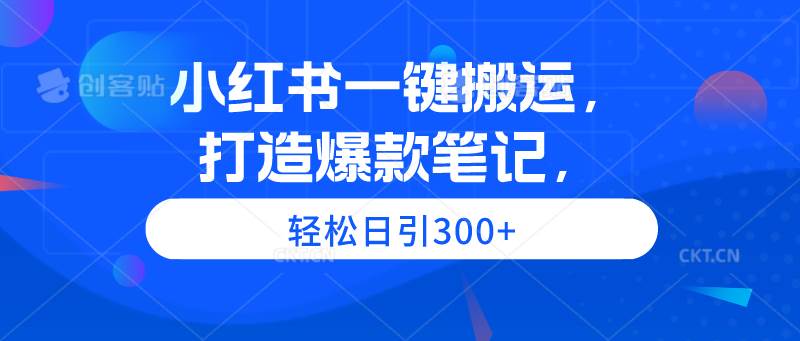小红书一键搬运，打造爆款笔记，轻松日引300+凯哥轻创网-网创项目资源站-副业项目-创业项目-搞钱项目凯哥轻创网