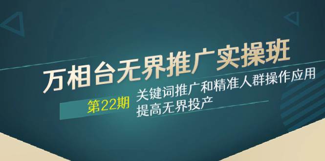 万相台无界推广实操班【22期】关键词推广和精准人群操作应用，提高无界投产凯哥轻创网-网创项目资源站-副业项目-创业项目-搞钱项目凯哥轻创网