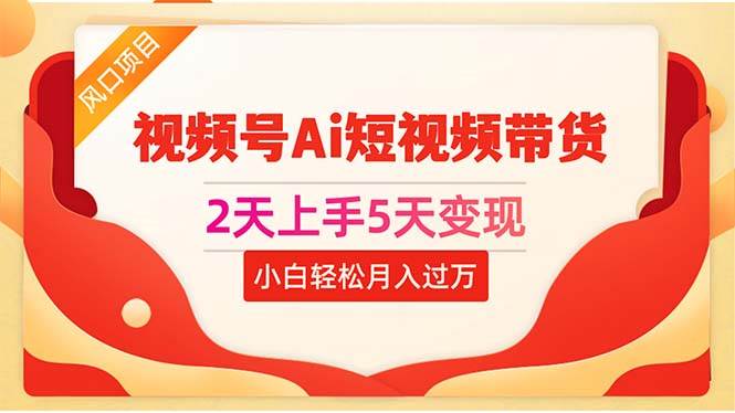 2天上手5天变现视频号Ai短视频带货0粉丝0基础小白轻松月入过万凯哥轻创网-网创项目资源站-副业项目-创业项目-搞钱项目凯哥轻创网