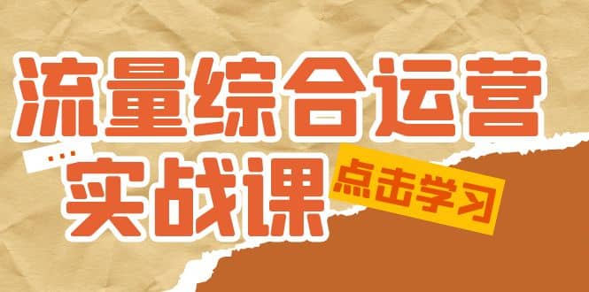 流量综合·运营实战课：短视频、本地生活、个人IP知识付费、直播带货运营凯哥轻创网-网创项目资源站-副业项目-创业项目-搞钱项目凯哥轻创网