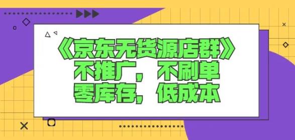 诺思星商学院京东无货源店群课：不推广，不刷单，零库存，低成本凯哥轻创网-网创项目资源站-副业项目-创业项目-搞钱项目凯哥轻创网