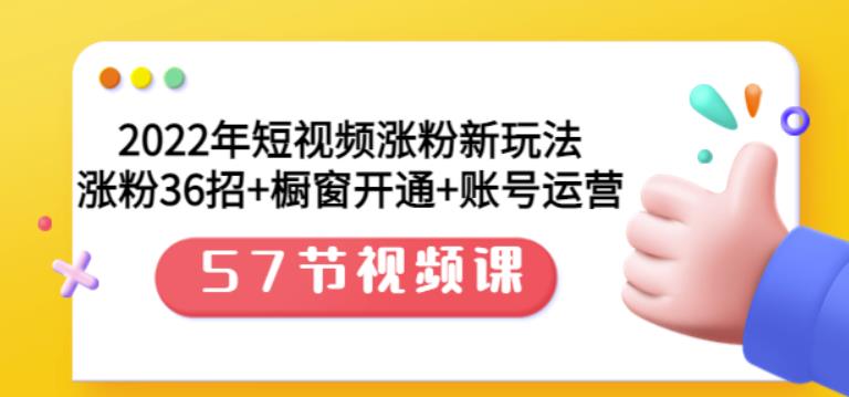 2022年短视频涨粉新玩法：涨粉36招+橱窗开通+账号运营（57节视频课）凯哥轻创网-网创项目资源站-副业项目-创业项目-搞钱项目凯哥轻创网