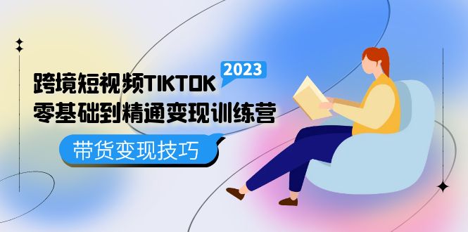 跨境·短视频TIKTOK零基础到精通变现训练营 短视频·独立站·带货变现技巧凯哥轻创网-网创项目资源站-副业项目-创业项目-搞钱项目凯哥轻创网