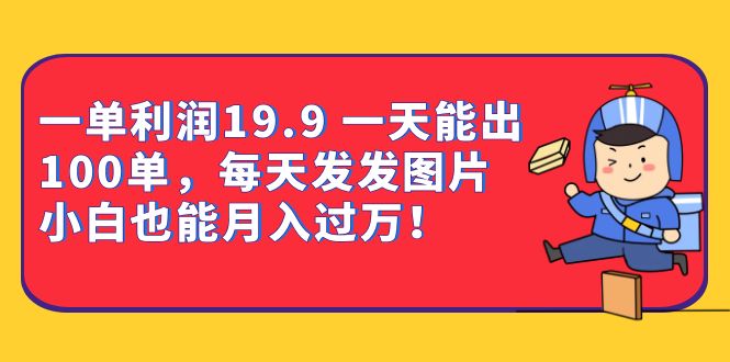 一单利润19.9 一天能出100单，每天发发图片 小白也能月入过万（教程+资料）凯哥轻创网-网创项目资源站-副业项目-创业项目-搞钱项目凯哥轻创网