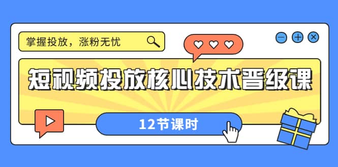 短视频投放核心技术晋级课：掌握投放，涨粉无忧（12节课时）凯哥轻创网-网创项目资源站-副业项目-创业项目-搞钱项目凯哥轻创网