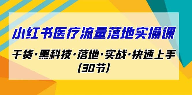 小红书·医疗流量落地实操课，干货·黑科技·落地·实战·快速上手（30节）凯哥轻创网-网创项目资源站-副业项目-创业项目-搞钱项目凯哥轻创网