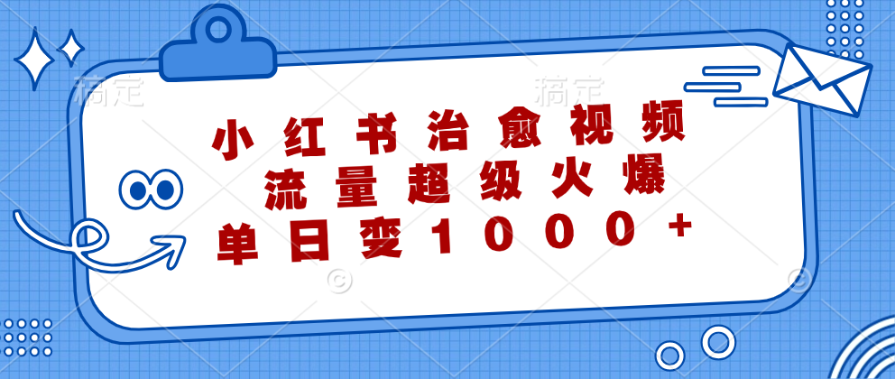 小红书治愈视频，流量超级火爆！单日变现1000+凯哥轻创网-网创项目资源站-副业项目-创业项目-搞钱项目凯哥轻创网