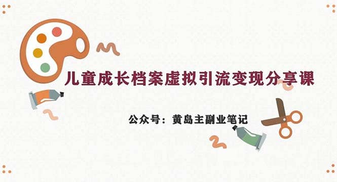 副业拆解：儿童成长档案虚拟资料变现副业，一条龙实操玩法（教程+素材）凯哥轻创网-网创项目资源站-副业项目-创业项目-搞钱项目凯哥轻创网
