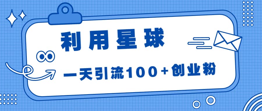 利用星球，一天引流100+创业粉凯哥轻创网-网创项目资源站-副业项目-创业项目-搞钱项目凯哥轻创网