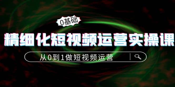 精细化短视频运营实操课，从0到1做短视频运营：算法篇+定位篇+内容篇凯哥轻创网-网创项目资源站-副业项目-创业项目-搞钱项目凯哥轻创网