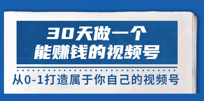 30天做一个能赚钱的视频号，从0-1打造属于你自己的视频号 (14节-价值199)凯哥轻创网-网创项目资源站-副业项目-创业项目-搞钱项目凯哥轻创网