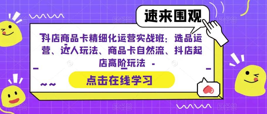 抖店商品卡精细化运营实操班：选品运营、达人玩法、商品卡自然流、抖店起店凯哥轻创网-网创项目资源站-副业项目-创业项目-搞钱项目凯哥轻创网