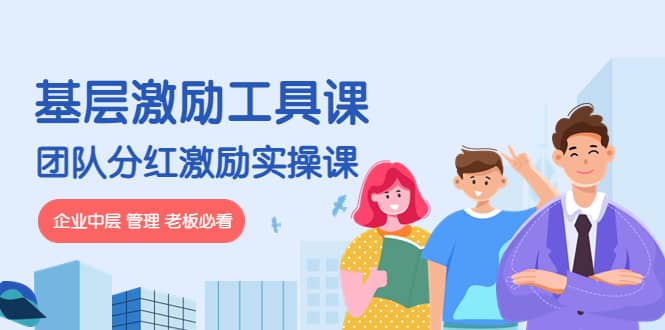 《基层激励工具课》+《团队分红激励实操课》企业中层 管理 老板必看凯哥轻创网-网创项目资源站-副业项目-创业项目-搞钱项目凯哥轻创网