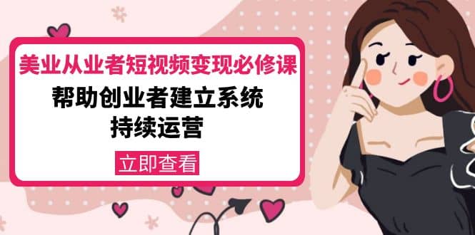 美业从业者短视频变现必修课：帮助创业者建立系统持续运营-价值3990元凯哥轻创网-网创项目资源站-副业项目-创业项目-搞钱项目凯哥轻创网