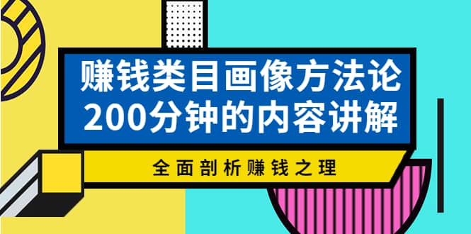 赚钱类目画像方法论，200分钟的内容讲解，全面剖析赚钱之理凯哥轻创网-网创项目资源站-副业项目-创业项目-搞钱项目凯哥轻创网