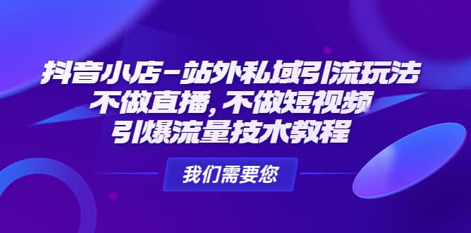 抖音小店-站外私域引流玩法：不做直播，不做短视频，引爆流量技术教程凯哥轻创网-网创项目资源站-副业项目-创业项目-搞钱项目凯哥轻创网