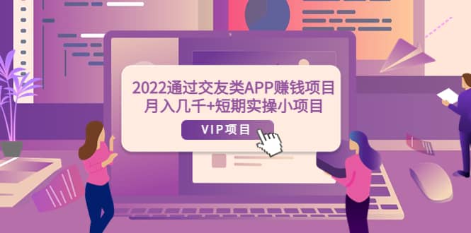 2022通过交友类APP赚钱项目：月入几千+短期实操小项目（可提现）凯哥轻创网-网创项目资源站-副业项目-创业项目-搞钱项目凯哥轻创网