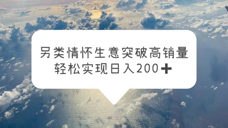 另类情怀信息差生意，突破高销量，轻松实现日入200+凯哥轻创网-网创项目资源站-副业项目-创业项目-搞钱项目凯哥轻创网