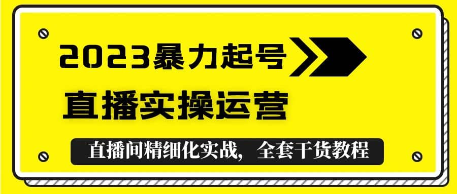 2023暴力起号+直播实操运营，全套直播间精细化实战，全套干货教程凯哥轻创网-网创项目资源站-副业项目-创业项目-搞钱项目凯哥轻创网