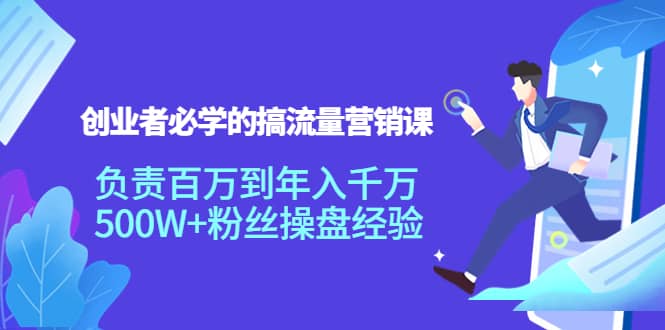创业者必学的搞流量营销课：负责百万到年入千万，500W+粉丝操盘经验凯哥轻创网-网创项目资源站-副业项目-创业项目-搞钱项目凯哥轻创网