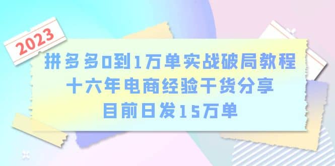 拼多多0到1万单实战破局教程，十六年电商经验干货分享，目前日发15万单凯哥轻创网-网创项目资源站-副业项目-创业项目-搞钱项目凯哥轻创网