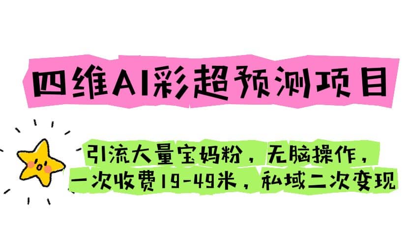 四维AI彩超预测项目 引流大量宝妈粉 无脑操作 一次收费19-49 私域二次变现凯哥轻创网-网创项目资源站-副业项目-创业项目-搞钱项目凯哥轻创网