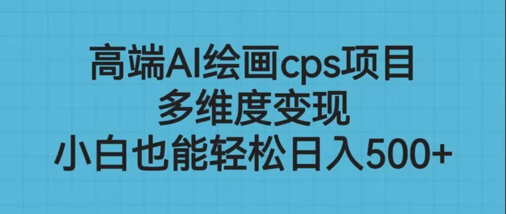 高端AI绘画cps项目，多维度变现，小白也能轻松日入500+凯哥轻创网-网创项目资源站-副业项目-创业项目-搞钱项目凯哥轻创网