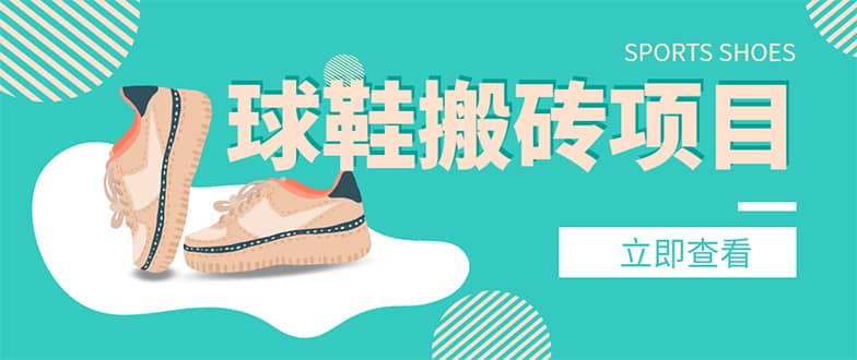 外面收费998的球鞋搬砖项目【详细教程+资源渠道】凯哥轻创网-网创项目资源站-副业项目-创业项目-搞钱项目凯哥轻创网