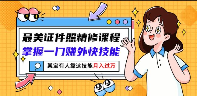 最美证件照精修课程：掌握一门赚外快技能，某宝有人靠这技能月入过万凯哥轻创网-网创项目资源站-副业项目-创业项目-搞钱项目凯哥轻创网