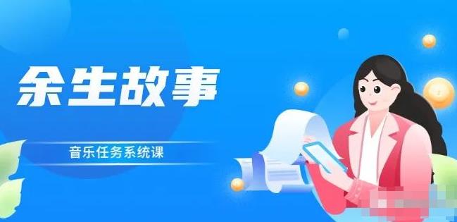 余生故事·音乐任务系统课，轻松玩转变现模式凯哥轻创网-网创项目资源站-副业项目-创业项目-搞钱项目凯哥轻创网