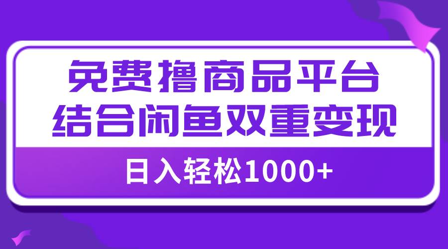 【全网首发】日入1000＋免费撸商品平台+闲鱼双平台硬核变现，小白轻松上手凯哥轻创网-网创项目资源站-副业项目-创业项目-搞钱项目凯哥轻创网