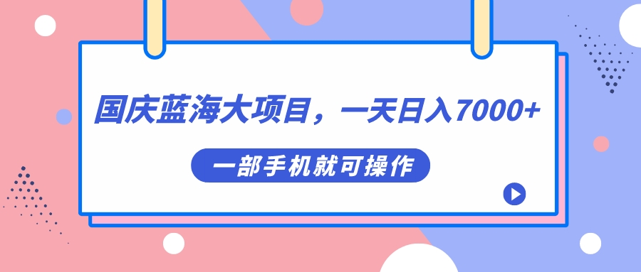 国庆蓝海大项目，一天日入7000+，一部手机就可操作凯哥轻创网-网创项目资源站-副业项目-创业项目-搞钱项目凯哥轻创网