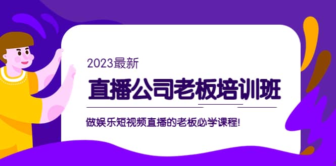 直播公司老板培训班：做娱乐短视频直播的老板必学课程凯哥轻创网-网创项目资源站-副业项目-创业项目-搞钱项目凯哥轻创网