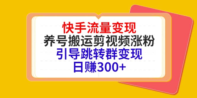 快手流量变现，养号搬运剪视频涨粉，引导跳转群变现日赚300+凯哥轻创网-网创项目资源站-副业项目-创业项目-搞钱项目凯哥轻创网