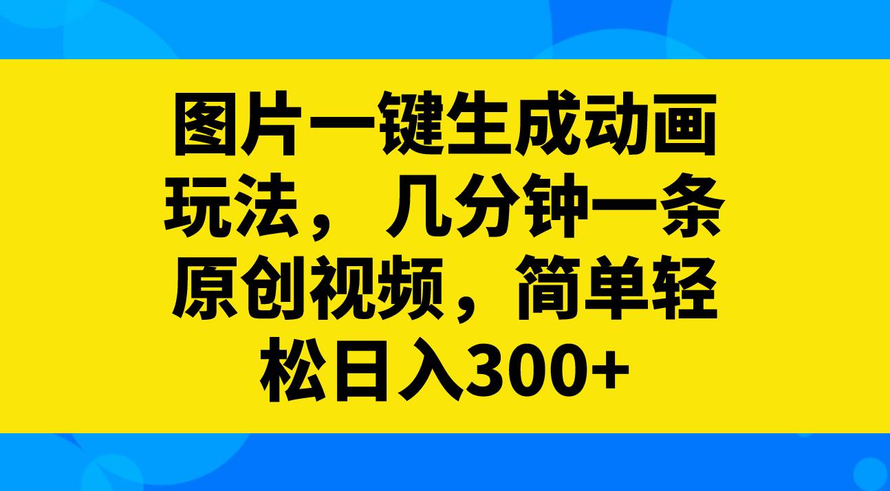图片一键生成动画玩法，几分钟一条原创视频，简单轻松日入300+凯哥轻创网-网创项目资源站-副业项目-创业项目-搞钱项目凯哥轻创网