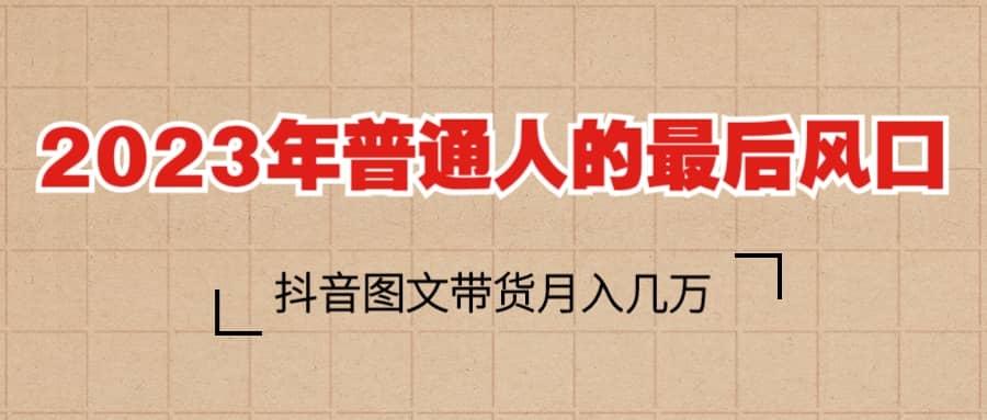 2023普通人的最后风口，抖音图文带货月入几万+凯哥轻创网-网创项目资源站-副业项目-创业项目-搞钱项目凯哥轻创网
