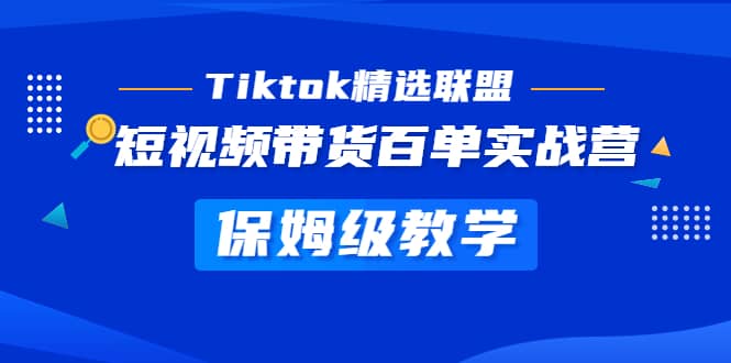 Tiktok精选联盟·短视频带货百单实战营 保姆级教学 快速成为Tiktok带货达人凯哥轻创网-网创项目资源站-副业项目-创业项目-搞钱项目凯哥轻创网