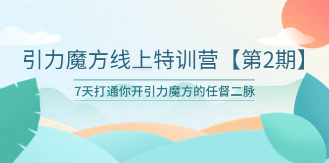 引力魔方线上特训营【第二期】五月新课，7天打通你开引力魔方的任督二脉凯哥轻创网-网创项目资源站-副业项目-创业项目-搞钱项目凯哥轻创网