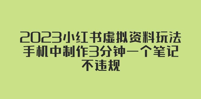 2023小红书虚拟资料玩法，手机中制作3分钟一个笔记不违规凯哥轻创网-网创项目资源站-副业项目-创业项目-搞钱项目凯哥轻创网