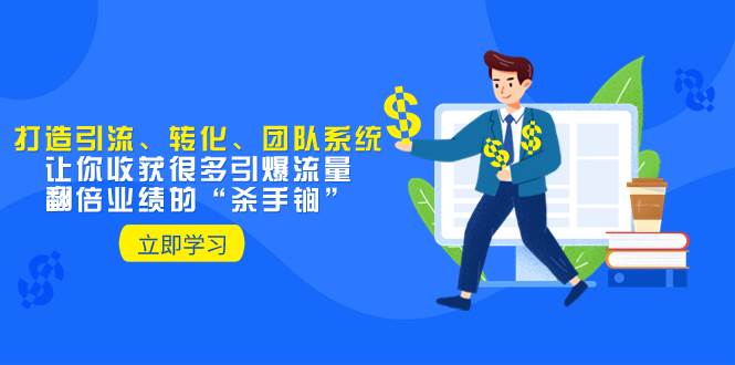 教你打造引流、转化、团队系统，让你收获很多引爆流量、翻倍业绩的“杀手锏”凯哥轻创网-网创项目资源站-副业项目-创业项目-搞钱项目凯哥轻创网