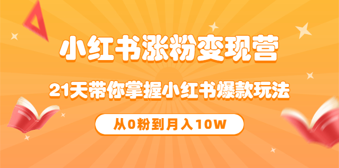 《小红书涨粉变现营》21天带你掌握小红书爆款玩法 从0粉到月入10W凯哥轻创网-网创项目资源站-副业项目-创业项目-搞钱项目凯哥轻创网